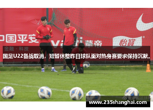 国足U22备战取消，短暂休整昨日球队面对热身赛要求保持沉默。
